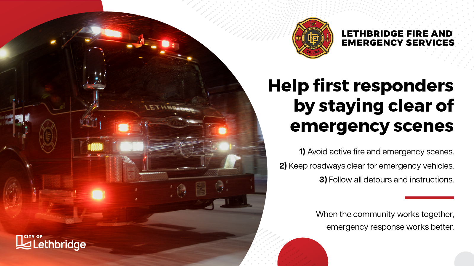 Lethbridge Fire and Emergency Services fire truck with emergency lights activated. Text on the right reads: “Help first responders by staying clear of emergency scenes. 1) Avoid active fire and emergency scenes. 2) Keep roadways clear for emergency vehicles. 3) Follow all detours and instructions. When the community works together, emergency response works better.”